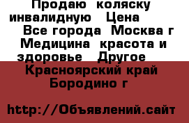 Продаю  коляску инвалидную › Цена ­ 5 000 - Все города, Москва г. Медицина, красота и здоровье » Другое   . Красноярский край,Бородино г.